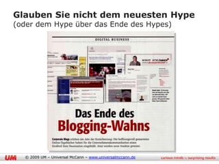 Glauben Sie nicht dem neuesten Hype
(oder dem Hype über das Ende des Hypes)




                                          9
  © 2009 UM – Universal McCann – www.universalmccann.de
 