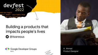 Ilorin
Building a products that
impacts people’s lives
A. Ahmad
Product Designer
@itzareous
 