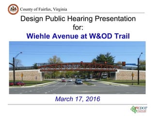 County of Fairfax, Virginia
1
Design Public Hearing Presentation
for:
Wiehle Avenue at W&OD Trail
March 17, 2016
 