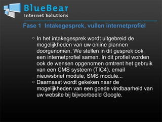Fase 1  Intakegesprek, vullen internetprofiel   In het intakegesprek wordt uitgebreid de mogelijkheden van uw online plannen doorgenomen. We stellen in dit gesprek ook een internetprofiel samen. In dit profiel worden ook de wensen opgenomen omtrent het gebruik van een CMS systeem (TIC4), email nieuwsbrief module, SMS module...   Daarnaast wordt gekeken naar de mogelijkheden van een goede vindbaarheid van uw website bij bijvoorbeeld Google. 