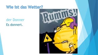 der Donner
Es donnert.