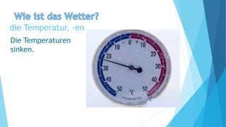 die Temperatur, -en
Die Temperaturen
sinken.