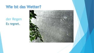 der Regen
Es regnet.