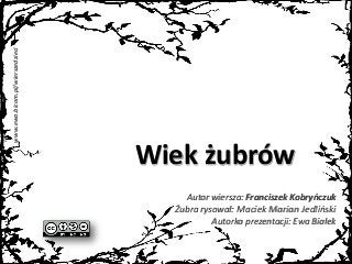www.ewa.bicom.pl/wierszedzieci
Autor wiersza: Franciszek Kobryńczuk
Żubra rysował: Maciek Marian Jedliński
Autorka prezentacji: Ewa Białek
Wiek żubrów
 