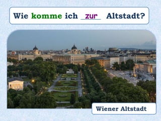 Wie komme ich _____ Altstadt?zur
Wiener Altstadt
 