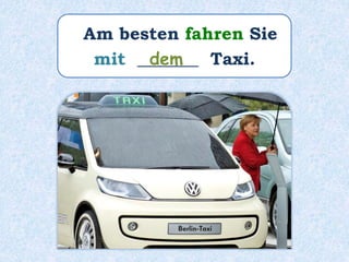 Am besten fahren Sie
mit _______ Taxi.dem
 