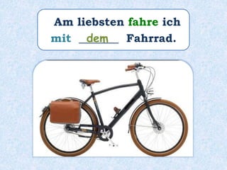 Am liebsten fahre ich
mit _______ Fahrrad.dem
 
