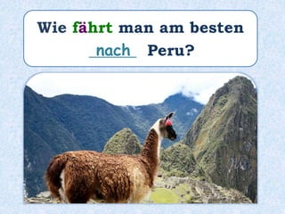 Wie fährt man am besten
______ Peru?nach
 