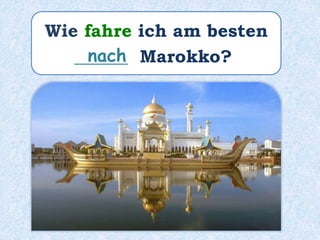 Wie fahre ich am besten
______ Marokko?nach
 