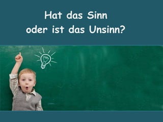 Hat das Sinn
oder ist das Unsinn?
 