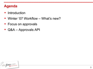 Agenda Introduction Winter ‘07 Workflow – What’s new? Focus on approvals Q&A – Approvals API 