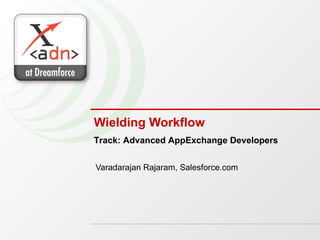 Wielding Workflow Varadarajan Rajaram, Salesforce.com Track: Advanced AppExchange Developers 