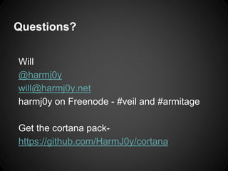 Questions?
Will
@harmj0y
will@harmj0y.net
harmj0y on Freenode - #veil and #armitage
Get the cortana pack-
https://github.com/HarmJ0y/cortana
 