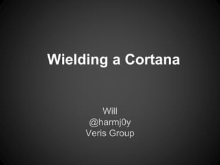 Will
@harmj0y
Veris Group
Wielding a Cortana
 