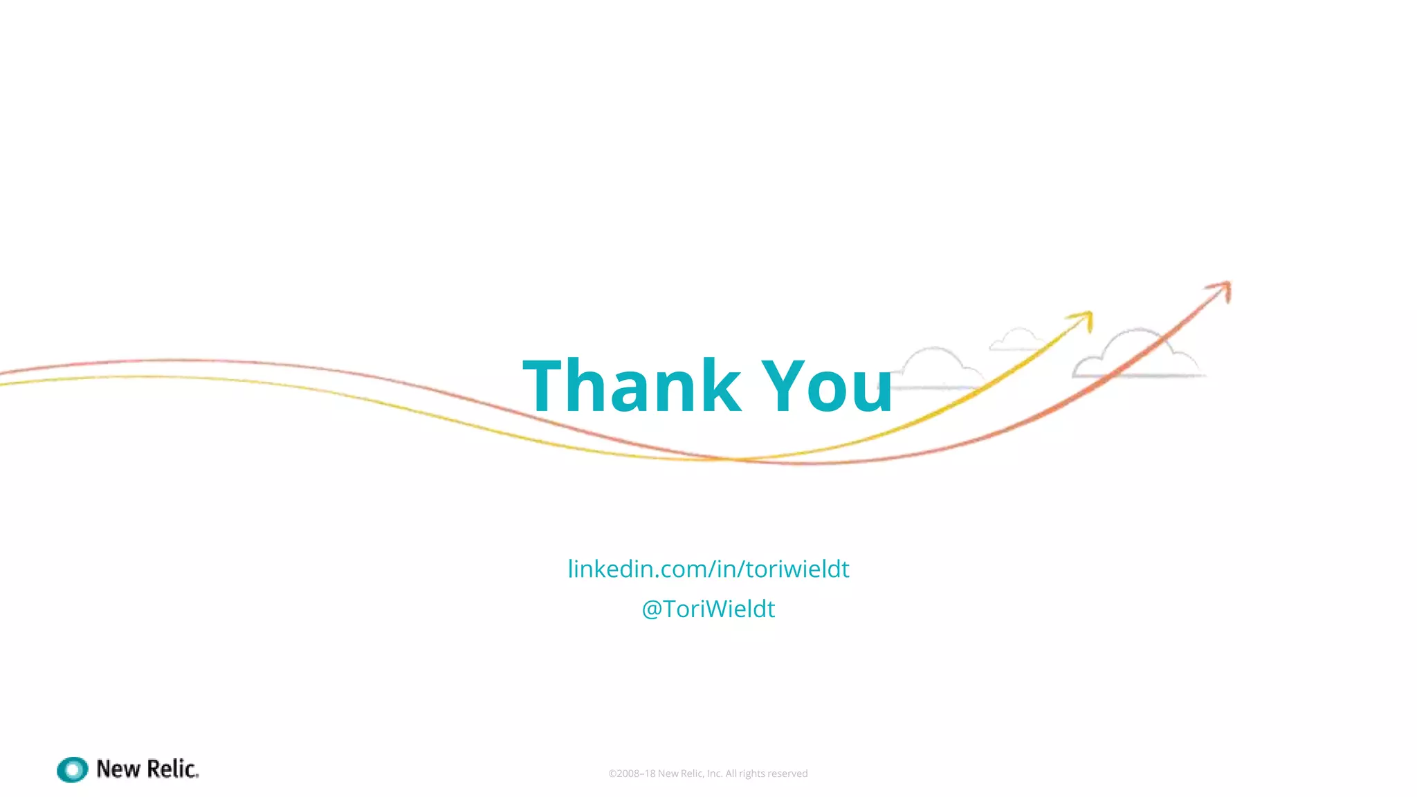 Thank You
©2008–18 New Relic, Inc. All rights reserved
linkedin.com/in/toriwieldt
@ToriWieldt
 