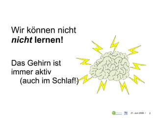 Wir können nicht   nicht  lernen! Das Gehirn ist  immer aktiv  (auch im Schlaf!) 