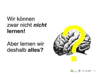 Wir können zwar nicht   nicht  lernen! Aber lernen wir deshalb  alles? ? 