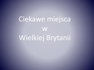 Ciekawe miejsca
w
Wielkiej Brytanii
 