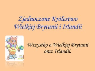 Zjednoczone Królestwo Wielkiej Brytanii i Irlandii Wszystko o Wielkiej Brytanii oraz Irlandii. 