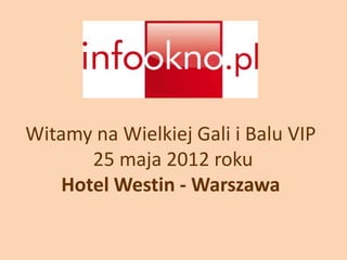 Witamy na Wielkiej Gali i Balu VIP
       25 maja 2012 roku
    Hotel Westin - Warszawa
 