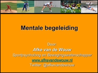 Mentale begeleiding
Door:
Afke van de Wouw
Sportpsycholoog en Bewegingswetenschapper
www.afkevandewouw.nl
Twitter: @afkevandewouw
 