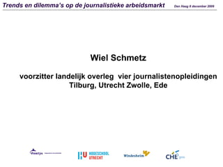 Wiel Schmetz voorzitter landelijk overleg  vier journalistenopleidingen Tilburg, Utrecht Zwolle, Ede Trends en dilemma’s op de journalistieke arbeidsmarkt  Den Haag 8 december 2009 