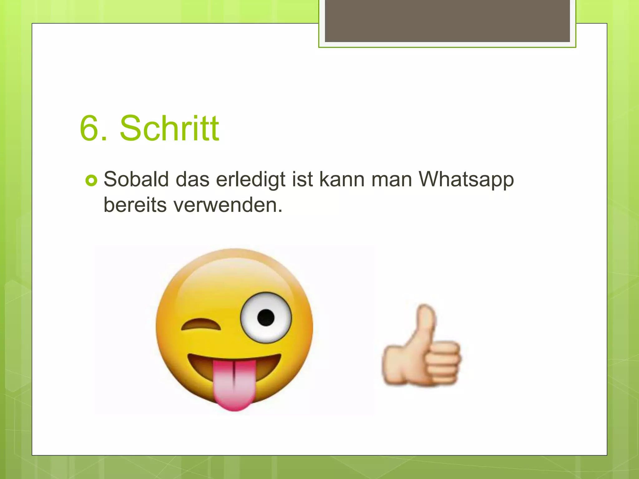 6. Schritt
 Sobald das erledigt ist kann man Whatsapp
bereits verwenden.
 