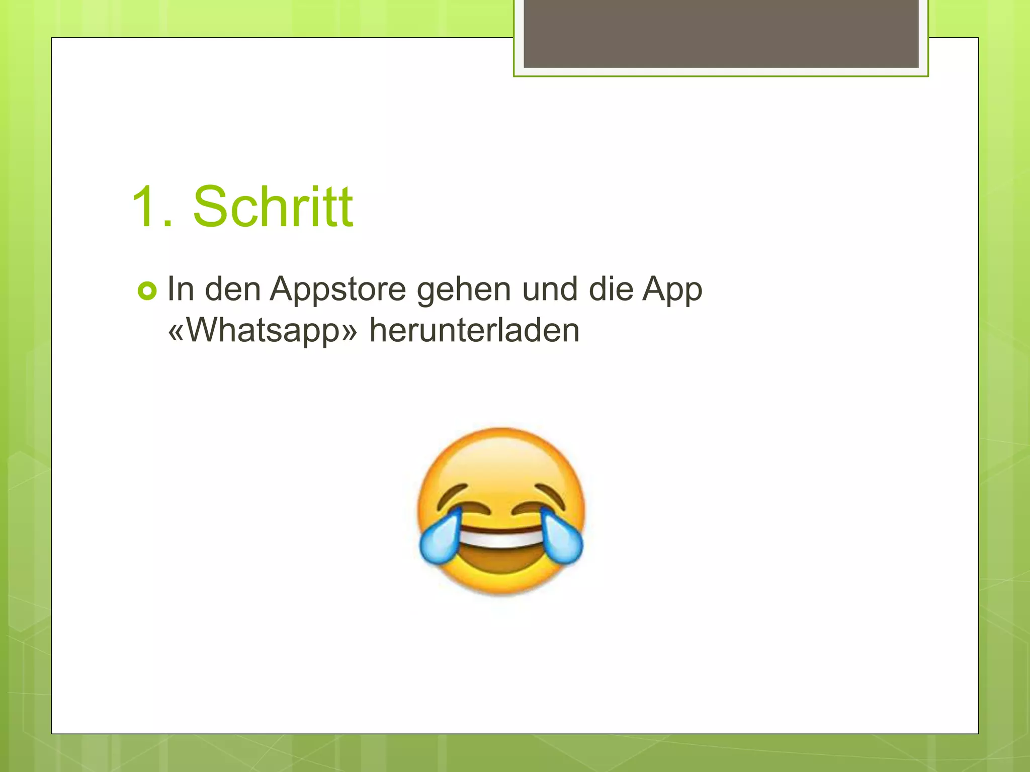 1. Schritt
 In den Appstore gehen und die App
«Whatsapp» herunterladen
 