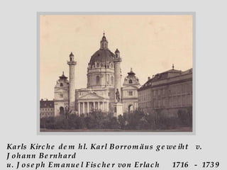 Karls Kirche dem hl. Karl Borromäus geweiht  v. Johann Bernhard  u. Joseph Emanuel Fischer von Erlach  1716  -  1739  errichtet 