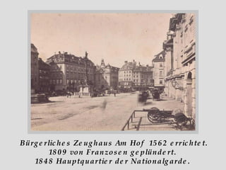 Bürgerliches Zeughaus Am Hof  1562 errichtet. 1809 von Franzosen geplündert.  1848 Hauptquartier der Nationalgarde.  