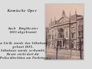 Komische Oper Auch  Ringtheater 1881 abgebrannt An Stelle wurde das Sühnhaus gebaut 1885. Sühnhaus wurde zerbombt. Heute steht dort die Polizeidirektion am Parkring 