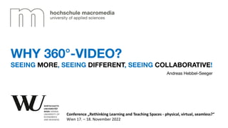 Andreas Hebbel-Seeger
Conference „Rethinking Learning and Teaching Spaces - physical, virtual, seamless?“
Wien 17. – 18. November 2022
WHY 360°-VIDEO?
SEEING MORE, SEEING DIFFERENT, SEEING COLLABORATIVE!
 