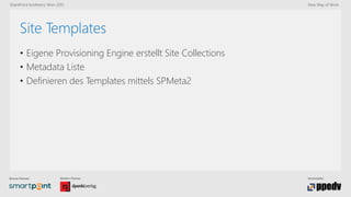 Bronze-Partner: Medien-Partner: Veranstalter:
SharePoint konferenz Wien 2015 New Way of Work
Site Templates
• Eigene Provisioning Engine erstellt Site Collections
• Metadata Liste
• Definieren des Templates mittels SPMeta2
 