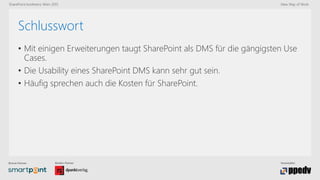 Bronze-Partner: Medien-Partner: Veranstalter:
SharePoint konferenz Wien 2015 New Way of Work
Schlusswort
• Mit einigen Erweiterungen taugt SharePoint als DMS für die gängigsten Use
Cases.
• Die Usability eines SharePoint DMS kann sehr gut sein.
• Häufig sprechen auch die Kosten für SharePoint.
 