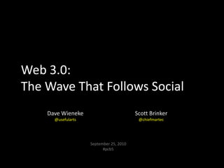 Web 3.0:  The Wave That Follows Social Dave Wieneke@usefularts Scott Brinker@chiefmartec September 25, 2010#pcb5 