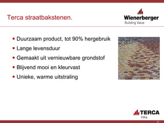 Duurzaam product, tot 90% hergebruik Lange levensduur Gemaakt uit vernieuwbare grondstof Blijvend mooi en kleurvast Unieke, warme uitstraling Terca straatbakstenen. 