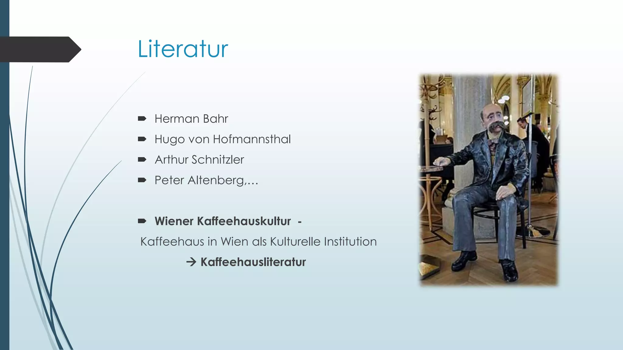 Literatur
 Herman Bahr
 Hugo von Hofmannsthal
 Arthur Schnitzler
 Peter Altenberg,…
 Wiener Kaffeehauskultur -
Kaffeehaus in Wien als Kulturelle Institution
 Kaffeehausliteratur
 