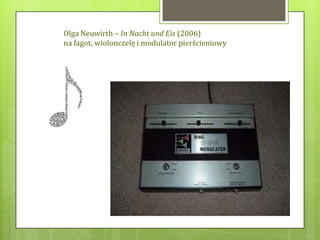 Olga Neuwirth – In Nacht und Eis (2006)
na fagot, wiolonczelę i modulator pierścieniowy
 
