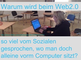 Warum wird beim Web2.0  so viel vom Sozialen gesprochen, wo man doch alleine vorm Computer sitzt? http://www.flickr.com/photos/lender/2298293353/ 