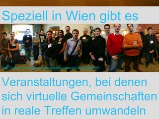 Speziell in Wien gibt es Veranstaltungen, bei denen sich virtuelle Gemeinschaften in reale Treffen umwandeln Foto Digitalks Franz Pfluegl http://www.flickr.com/photos/vollwertmedia/2950703855 