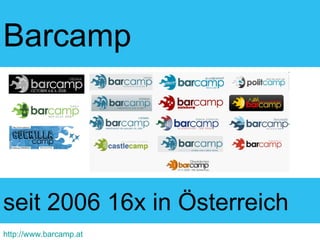 Barcamp seit 2006 16x in Österreich http://www.barcamp.at 