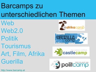 Barcamps zu unterschiedlichen Themen Web  Web2.0  Politik  Tourismus  Art, Film, Afrika  Guerilla http://www.barcamp.at 