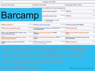 ist ein intensiver Event mit Vorträgen, Diskussionen und Software-Demos. Das Programm ensteht am Veranstaltungsort.   http://www.barcamp.at Barcamp 