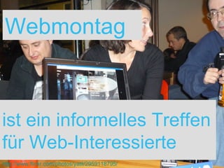 Webmontag ist ein informelles Treffen für Web-Interessierte http://www.flickr.com/photos/yatil/2959118795/ 