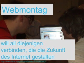 Webmontag will all diejenigen  verbinden, die die Zukunft  des Internet gestalten http://www.flickr.com/photos/lender/2308930482 