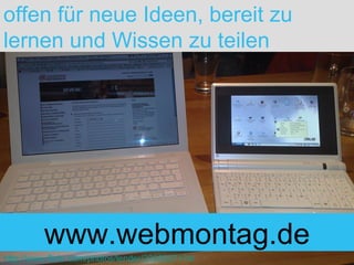 offen für neue Ideen, bereit zu lernen und Wissen zu teilen http://www.flickr.com/photos/lender/2308937174/ www.webmontag.de 