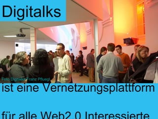Digitalks ist eine Vernetzungsplattform  für alle Web2.0 Interessierte Foto Digitalks Franz Pfluegl 