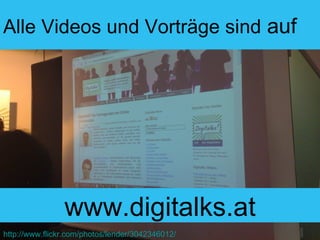 Alle Videos und Vorträge sind  auf www.digitalks.at http://www.flickr.com/photos/lender/3042346012/ 