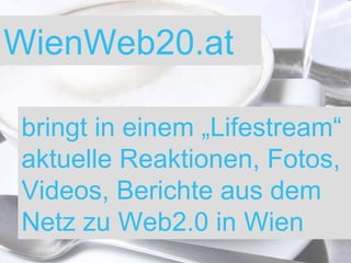 bringt in einem „Lifestream“ aktuelle Reaktionen, Fotos, Videos, Berichte aus dem Netz zu Web2.0 in Wien WienWeb20.at 