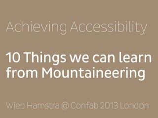 Achieving Accessibility

10 Things we can learn
from Mountaineering

Wiep Hamstra @ Confab 2013 London
 
